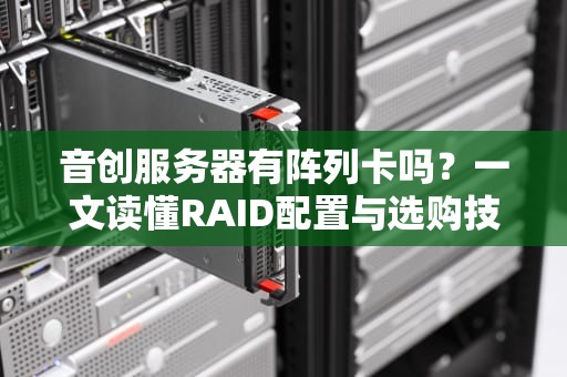 音创服务器有阵列卡吗？一文读懂RAID配置与选购技巧！