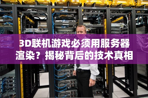 3D联机游戏必须用服务器渲染？揭秘背后的技术真相与优化方案！