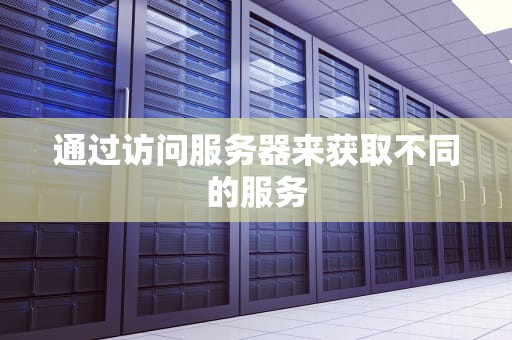 通过访问服务器来获取不同的服务