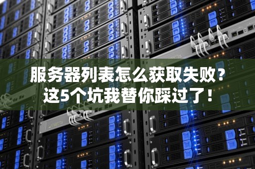 服务器列表怎么获取失败？这5个坑我替你踩过了！