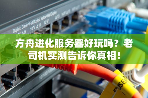 方舟进化服务器好玩吗？老司机实测告诉你真相！