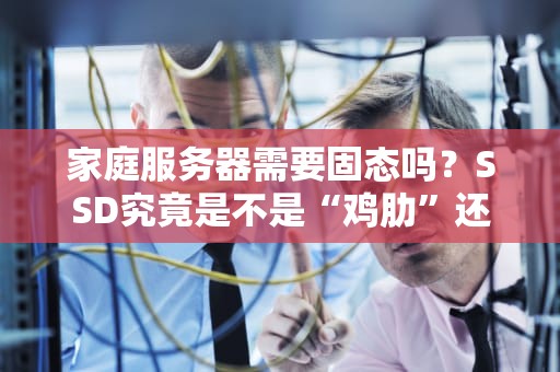 家庭服务器需要固态吗？SSD究竟是不是“鸡肋”还是“真香”？