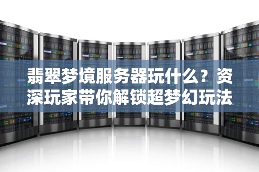 翡翠梦境服务器玩什么？资深玩家带你解锁超梦幻玩法！