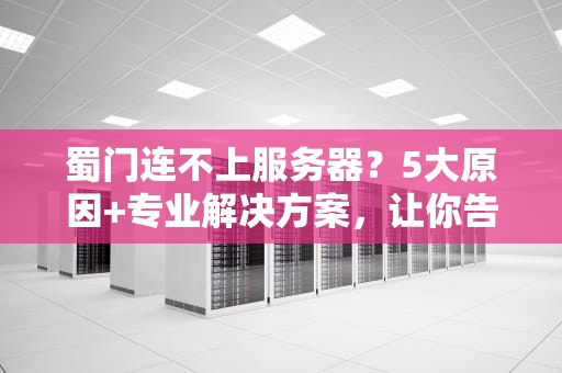 蜀门连不上服务器？5大原因+专业解决方案，让你告别卡顿烦恼！