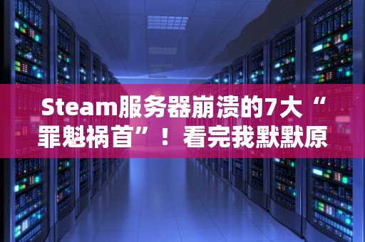 Steam服务器崩溃的7大“罪魁祸首”！看完我默默原谅了G胖