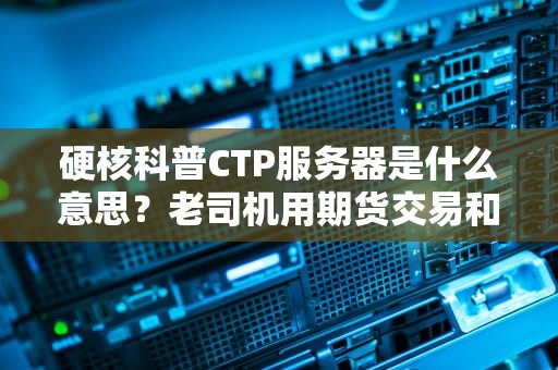 硬核科普CTP服务器是什么意思？老司机用期货交易和外卖小哥给你讲明白！