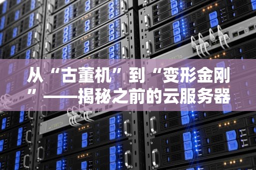 从“古董机”到“变形金刚”——揭秘之前的云服务器进化史