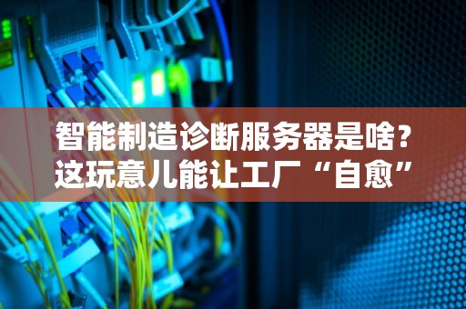 智能制造诊断服务器是啥？这玩意儿能让工厂“自愈”吗？