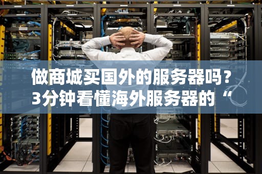 做商城买国外的服务器吗？3分钟看懂海外服务器的“甜与坑”！