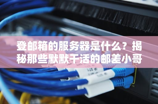 登邮箱的服务器是什么？揭秘那些默默干活的邮差小哥！