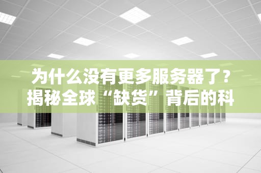 为什么没有更多服务器了？揭秘全球“缺货”背后的科技迷思！