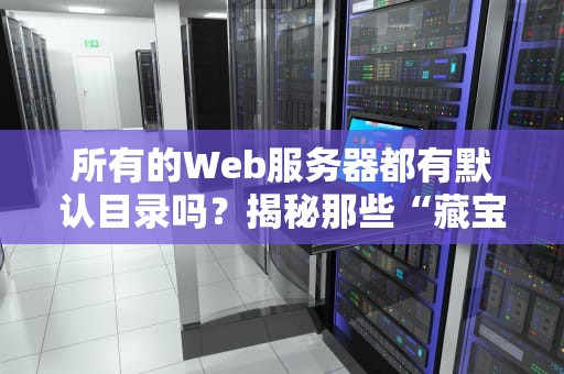 所有的Web服务器都有默认目录吗？揭秘那些“藏宝图”般的默认路径！