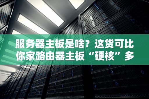 服务器主板是啥？这货可比你家路由器主板“硬核”多了！