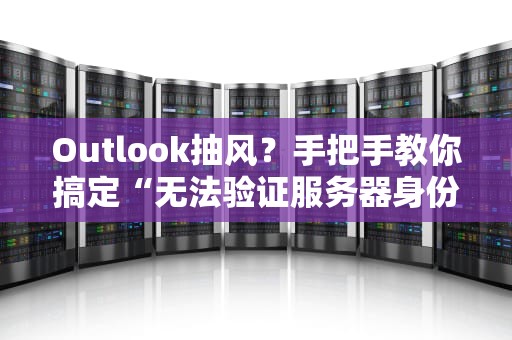 Outlook抽风？手把手教你搞定“无法验证服务器身份”的尴尬局面！