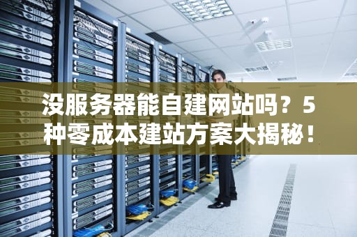 没服务器能自建网站吗？5种零成本建站方案大揭秘！