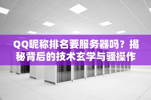QQ昵称排名要服务器吗？揭秘背后的技术玄学与骚操作！