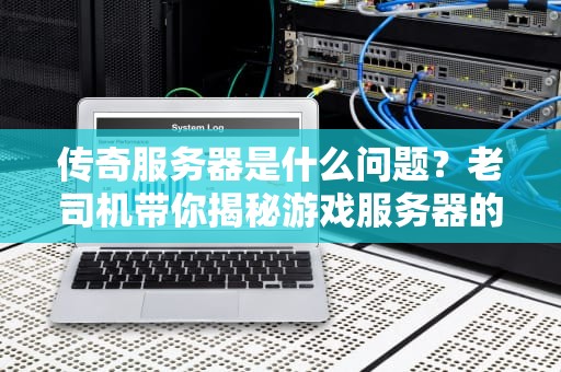传奇服务器是什么问题？老司机带你揭秘游戏服务器的那些坑！