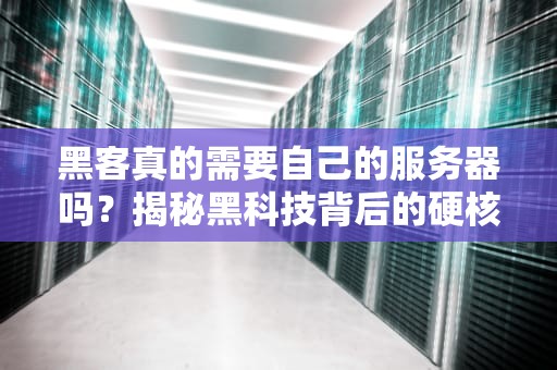 黑客真的需要自己的服务器吗？揭秘黑科技背后的硬核需求！