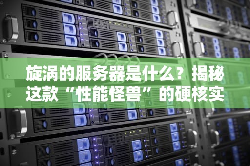 旋涡的服务器是什么？揭秘这款“性能怪兽”的硬核实力！