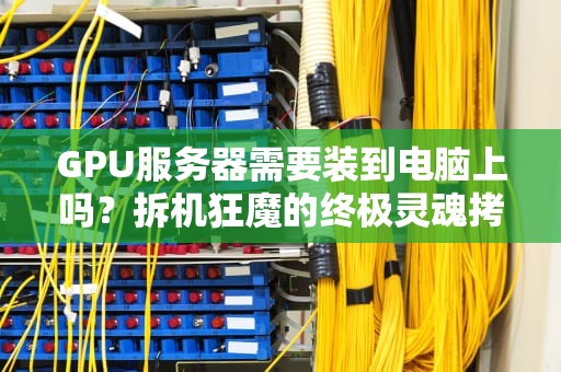 GPU服务器需要装到电脑上吗？拆机狂魔的终极灵魂拷问！