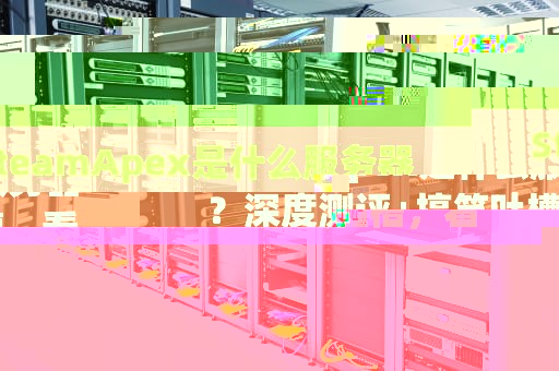 SteamApex是什么服务器？深度测评+搞笑吐槽，看完秒懂！