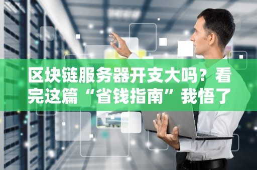 区块链服务器开支大吗？看完这篇“省钱指南”我悟了！