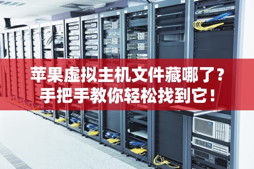苹果虚拟主机文件藏哪了？手把手教你轻松找到它！