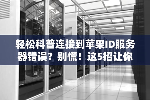 轻松科普连接到苹果ID服务器错误？别慌！这5招让你秒变“果粉”修理大师