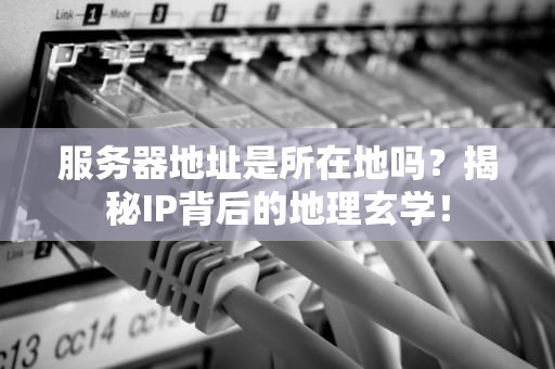 服务器地址是所在地吗？揭秘IP背后的地理玄学！
