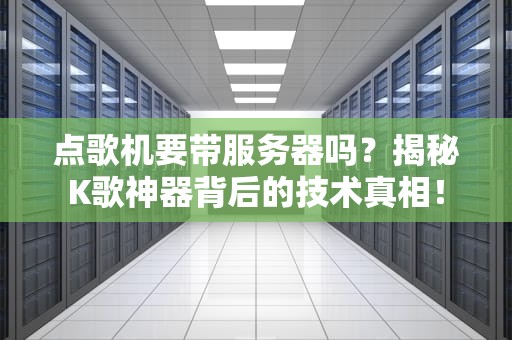 点歌机要带服务器吗？揭秘K歌神器背后的技术真相！