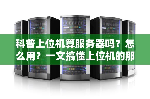 科普上位机算服务器吗？怎么用？一文搞懂上位机的那些事儿！