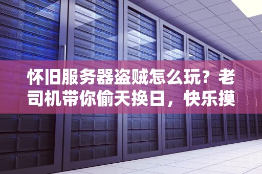 怀旧服务器盗贼怎么玩？老司机带你偷天换日，快乐摸鱼！