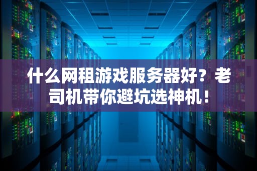 什么网租游戏服务器好？老司机带你避坑选神机！