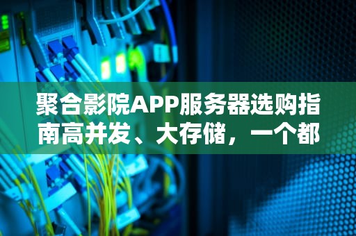 聚合影院APP服务器选购指南高并发、大存储，一个都不能少！