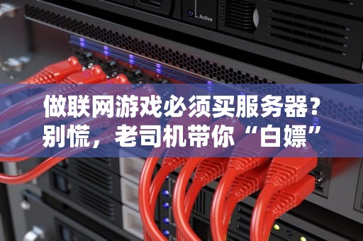 做联网游戏必须买服务器？别慌，老司机带你“白嫖”与“氪金”全攻略！