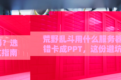 荒野乱斗用什么服务器？选错卡成PPT，这份避坑指南笑中带泪！