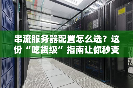 串流服务器配置怎么选？这份“吃货级”指南让你秒变老司机！