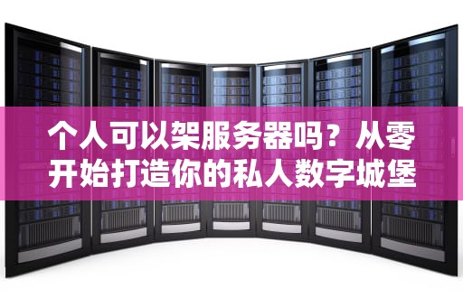 个人可以架服务器吗？从零开始打造你的私人数字城堡！