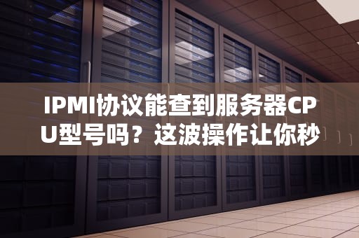 IPMI协议能查到服务器CPU型号吗？这波操作让你秒变硬件侦探！