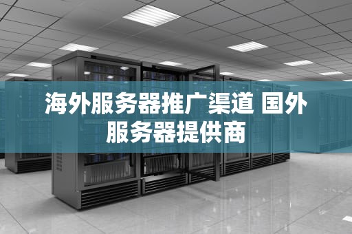 海外服务器推广渠道 国外服务器提供商