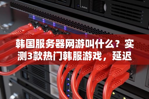 韩国服务器网游叫什么？实测3款热门韩服游戏，延迟低到飞起！