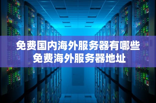 免费国内海外服务器有哪些 免费海外服务器地址