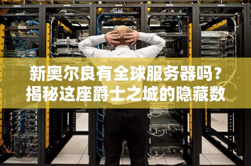 新奥尔良有全球服务器吗？揭秘这座爵士之城的隐藏数字实力！