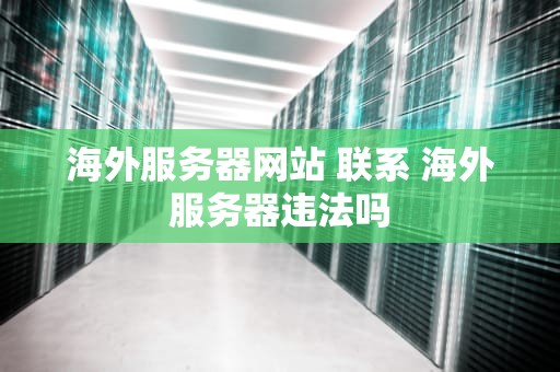 海外服务器网站 联系 海外服务器违法吗