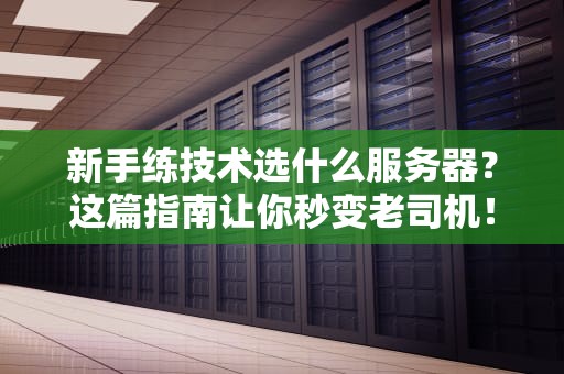 新手练技术选什么服务器？这篇指南让你秒变老司机！