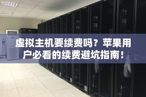 虚拟主机要续费吗？苹果用户必看的续费避坑指南！