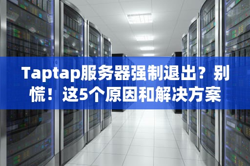 Taptap服务器强制退出？别慌！这5个原因和解决方案让你秒变游戏达人