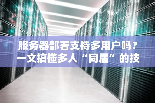 服务器部署支持多用户吗？一文搞懂多人“同居”的技术奥秘！