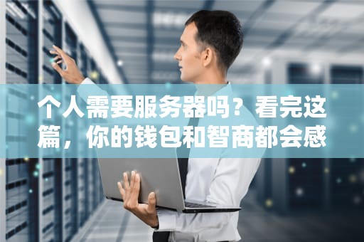 个人需要服务器吗？看完这篇，你的钱包和智商都会感谢我！