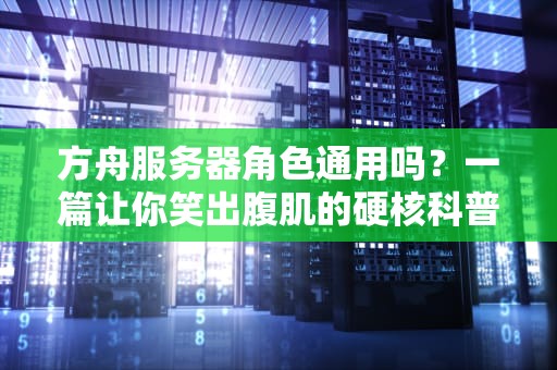 方舟服务器角色通用吗？一篇让你笑出腹肌的硬核科普！